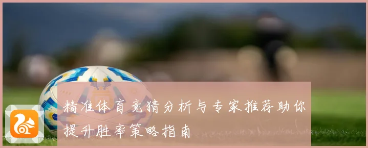 精准体育竞猜分析与专家推荐助你提升胜率策略指南