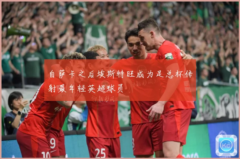 自萨卡之后埃斯特旺成为足总杯传射最年轻英超球员