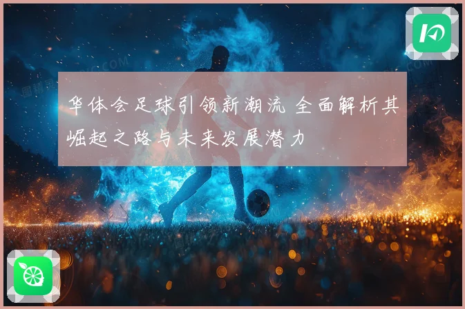 华体会足球引领新潮流 全面解析其崛起之路与未来发展潜力