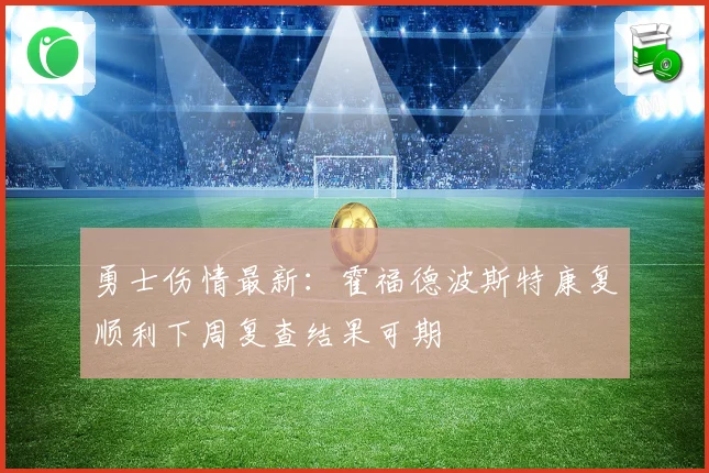 勇士伤情最新：霍福德波斯特康复顺利下周复查结果可期