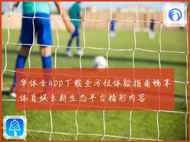 华体会app下载全方位体验指南畅享体育娱乐新生态平台精彩内容