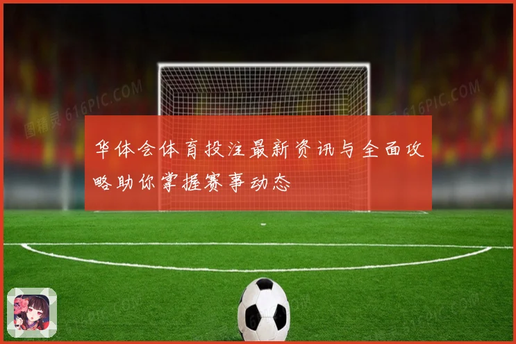 华体会体育投注最新资讯与全面攻略助你掌握赛事动态