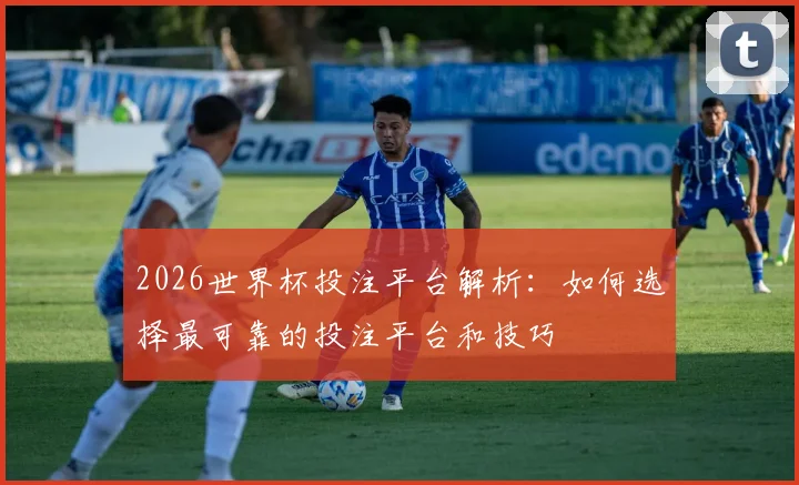 2026世界杯投注平台解析：如何选择最可靠的投注平台和技巧