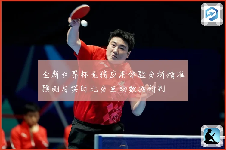 全新世界杯竞猜应用体验分析精准预测与实时比分互动数据研判