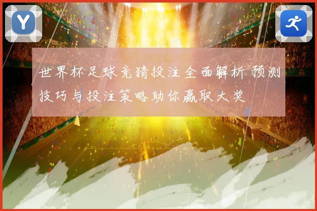 世界杯足球竞猜投注全面解析 预测技巧与投注策略助你赢取大奖