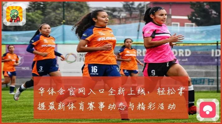 华体会官网入口全新上线，轻松掌握最新体育赛事动态与精彩活动