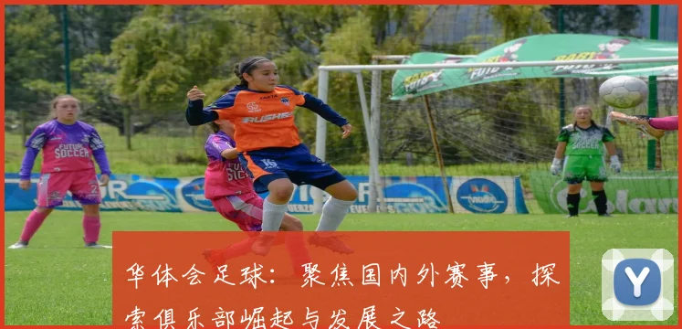 华体会足球：聚焦国内外赛事，探索俱乐部崛起与发展之路