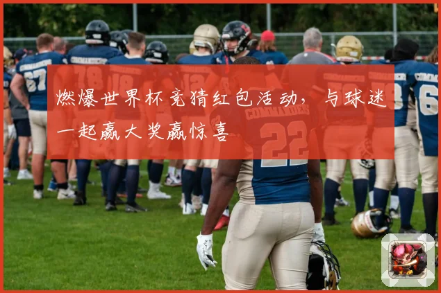 燃爆世界杯竞猜红包活动，与球迷一起赢大奖赢惊喜