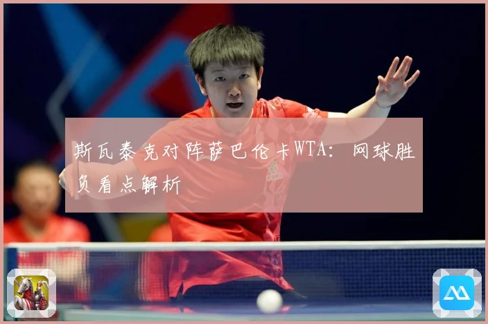 斯瓦泰克对阵萨巴伦卡WTA：网球胜负看点解析