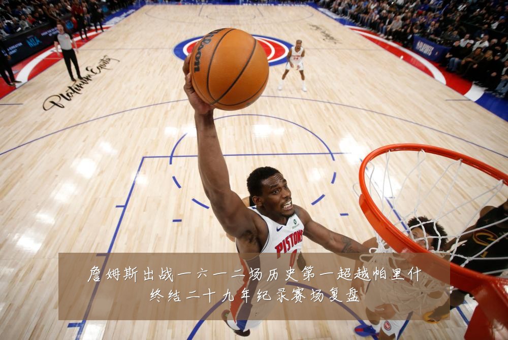 詹姆斯出战一六一二场历史第一超越帕里什终结二十九年纪录赛场复盘
