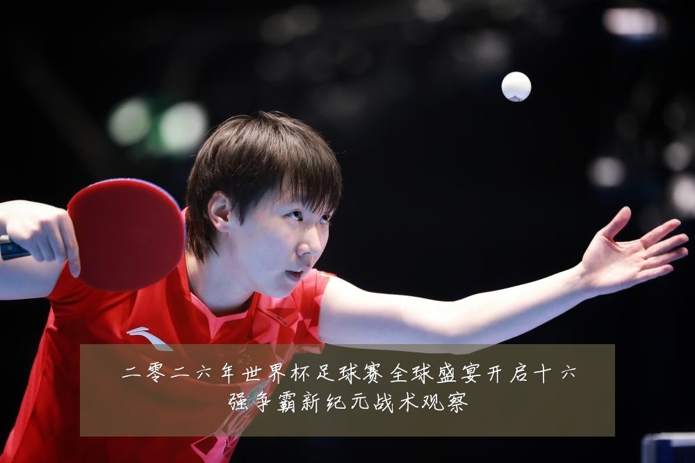 二零二六年世界杯足球赛全球盛宴开启十六强争霸新纪元战术观察