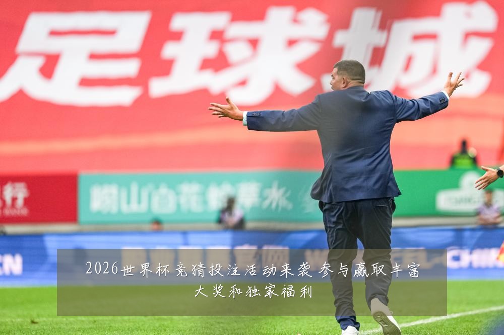 2026世界杯竞猜投注活动来袭 参与赢取丰富大奖和独家福利