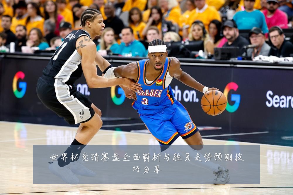 世界杯竞猜赛盘全面解析与胜负走势预测技巧分享