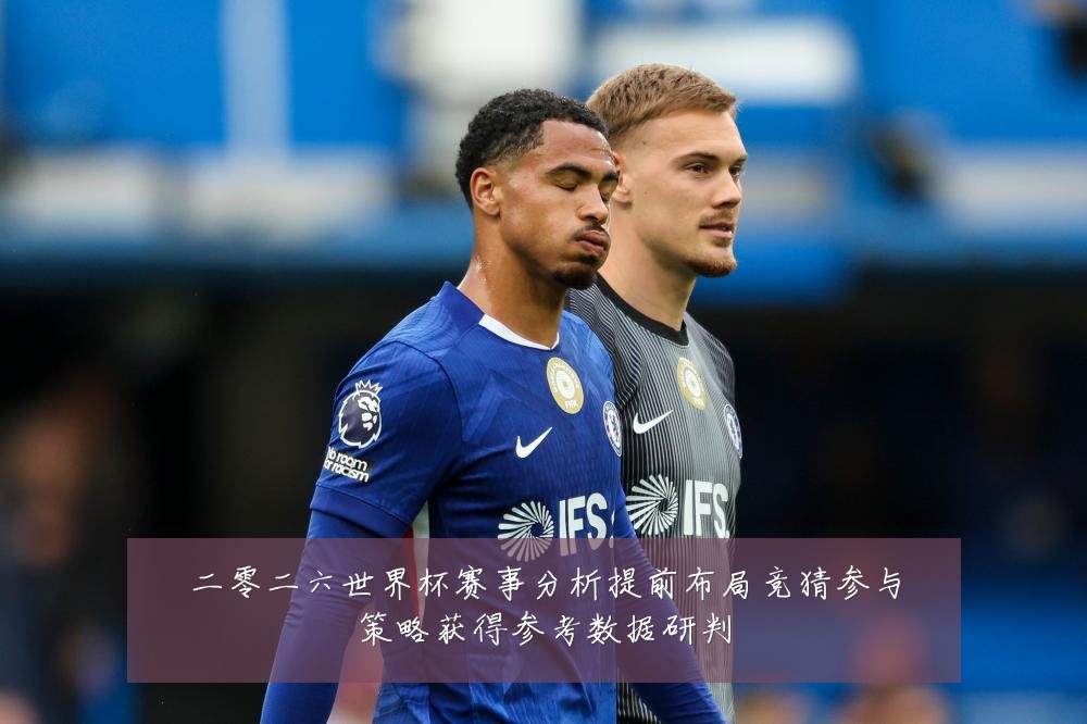 二零二六世界杯赛事分析提前布局竞猜参与策略获得参考数据研判