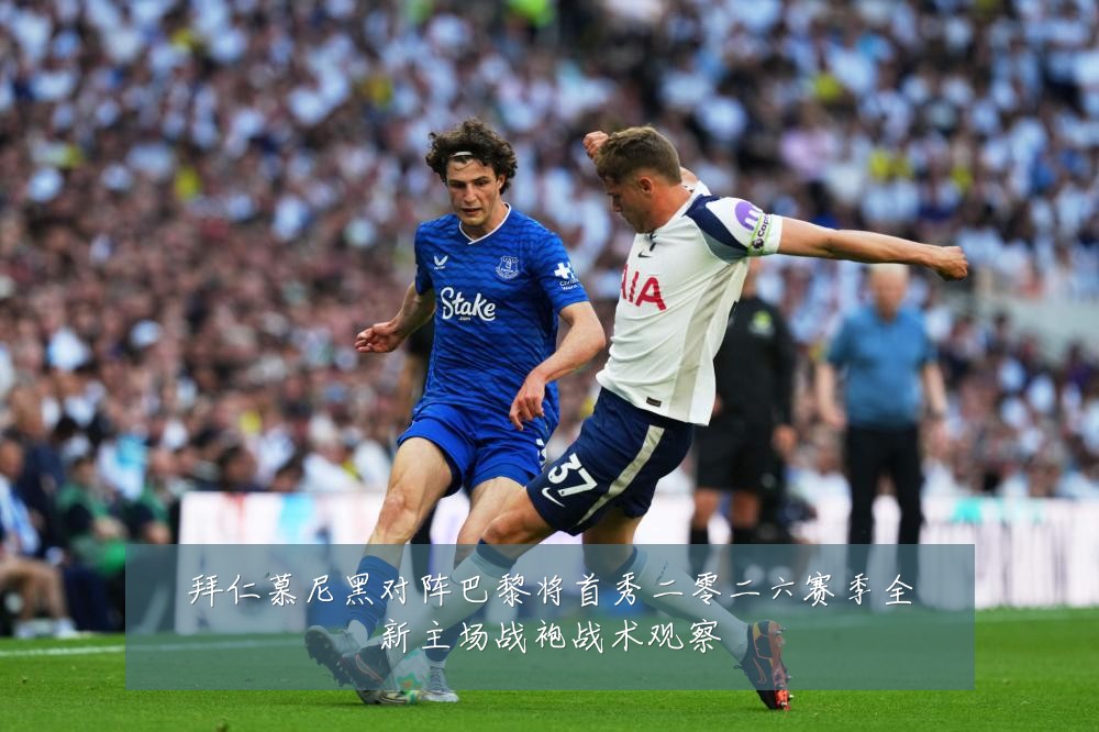 拜仁慕尼黑对阵巴黎将首秀二零二六赛季全新主场战袍战术观察