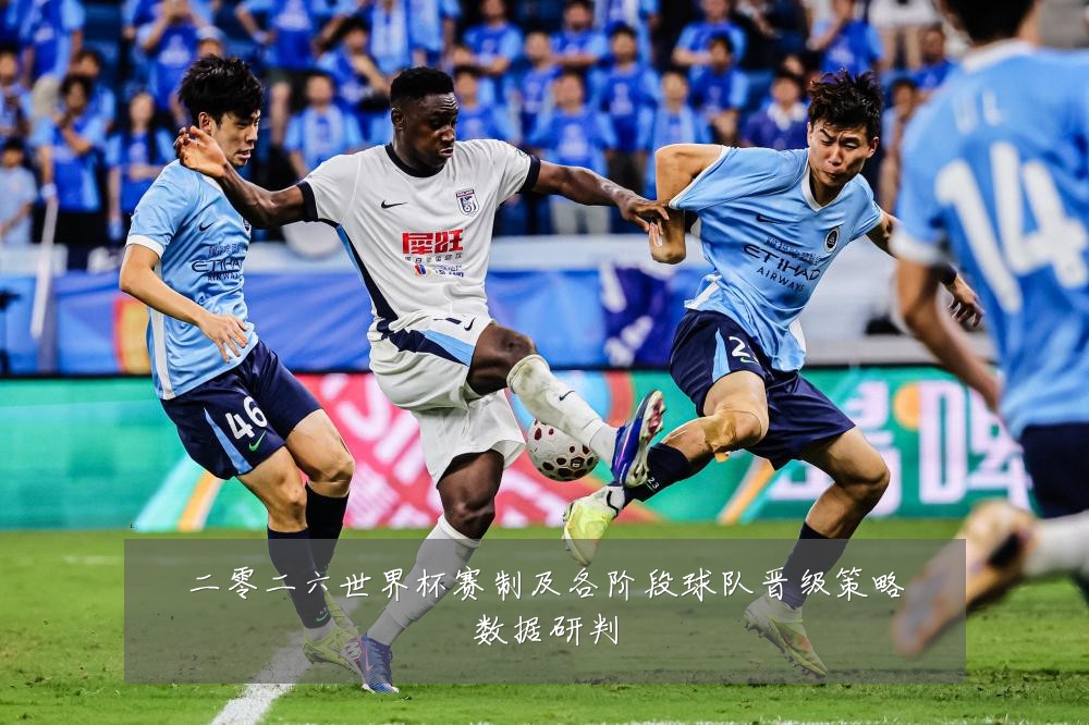 二零二六世界杯赛制及各阶段球队晋级策略数据研判
